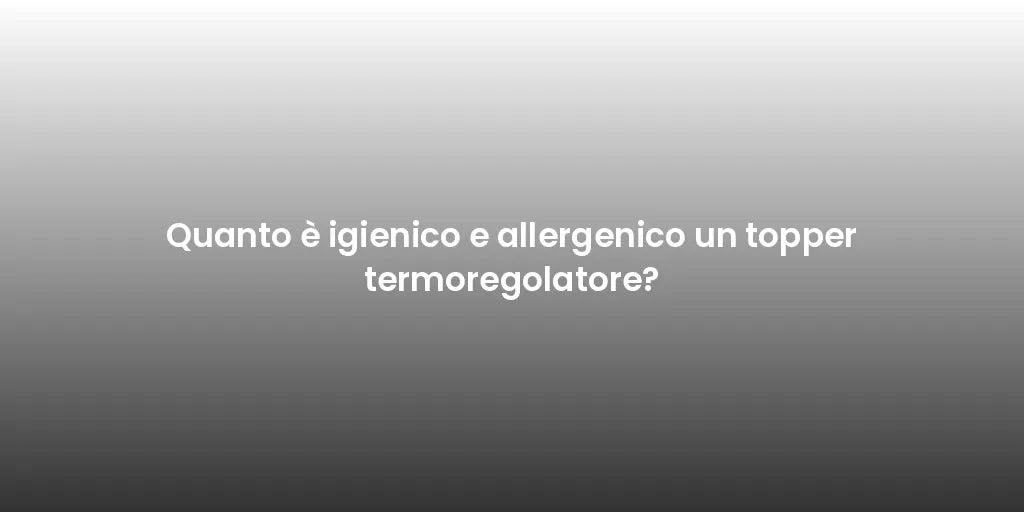Quanto è igienico e allergenico un topper termoregolatore?