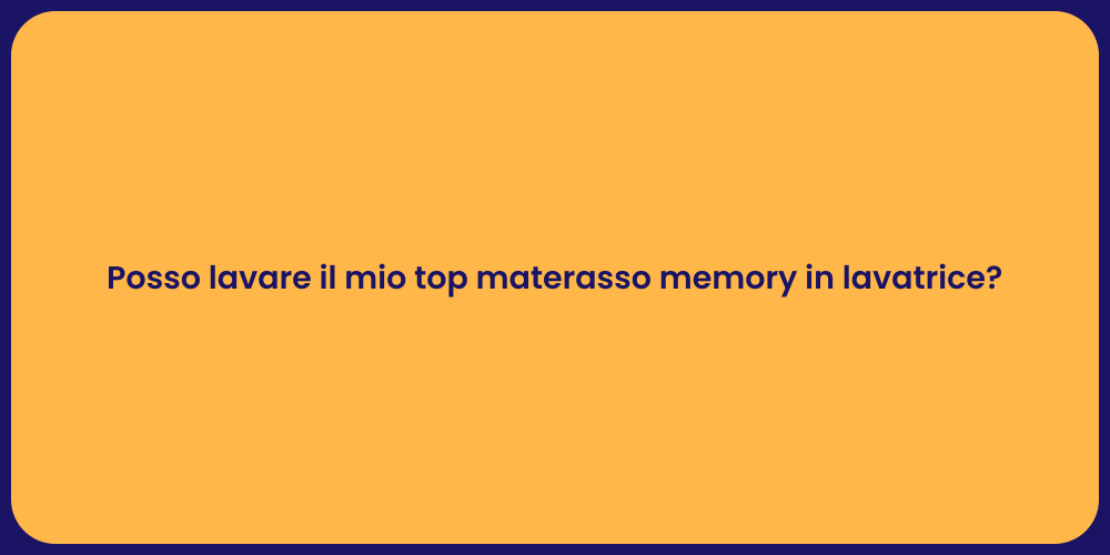 Posso lavare il mio top materasso memory in lavatrice?