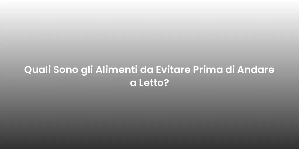 Quali Sono gli Alimenti da Evitare Prima di Andare a Letto?