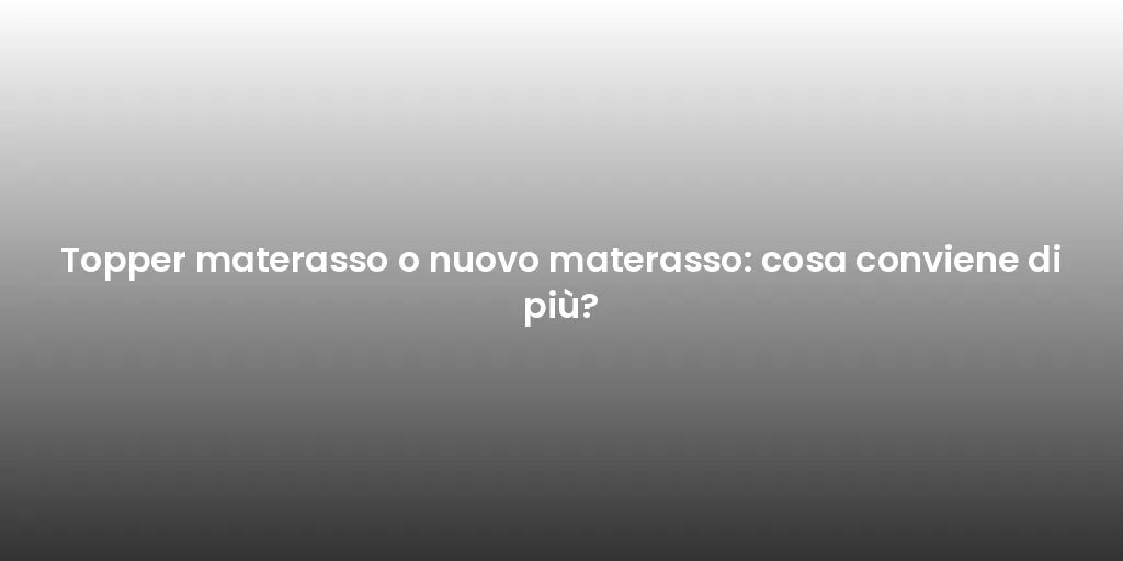 Topper materasso o nuovo materasso: cosa conviene di più?