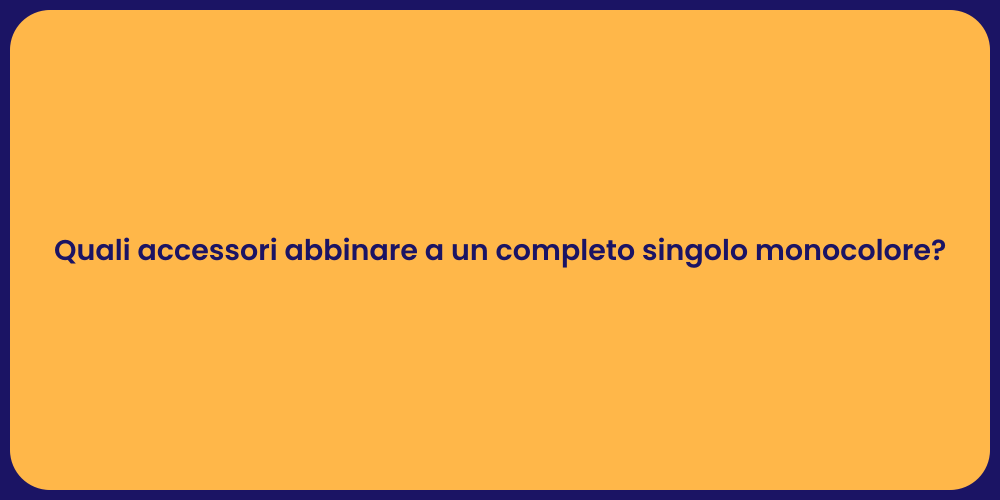 Quali accessori abbinare a un completo singolo monocolore?
