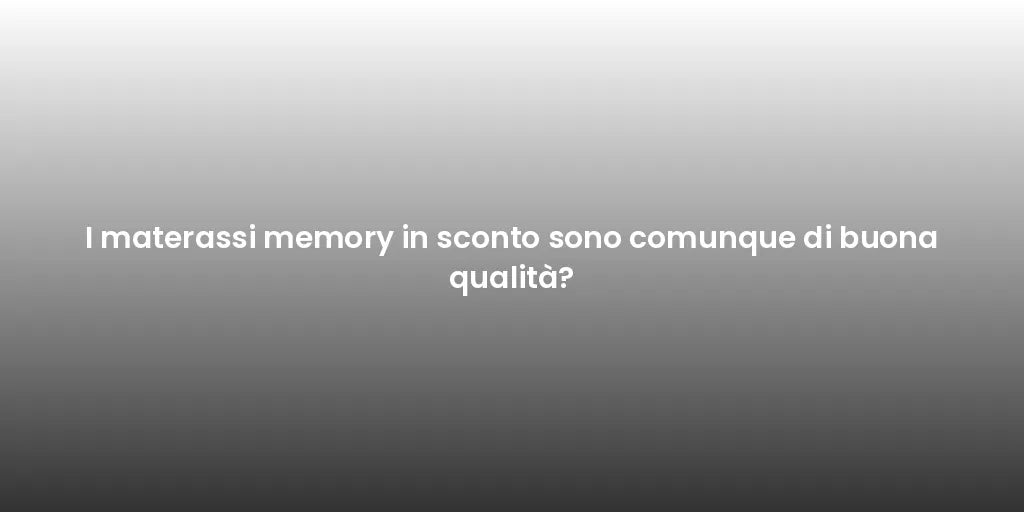 I materassi memory in sconto sono comunque di buona qualità?
