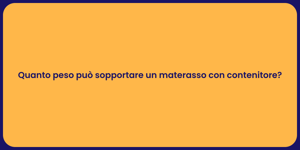 Quanto peso può sopportare un materasso con contenitore?