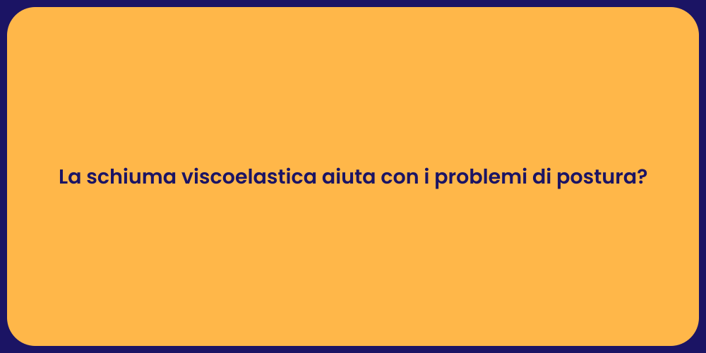 La schiuma viscoelastica aiuta con i problemi di postura?