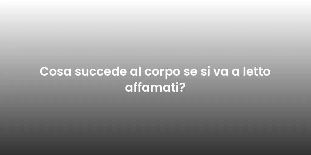 Cosa succede al corpo se si va a letto affamati?