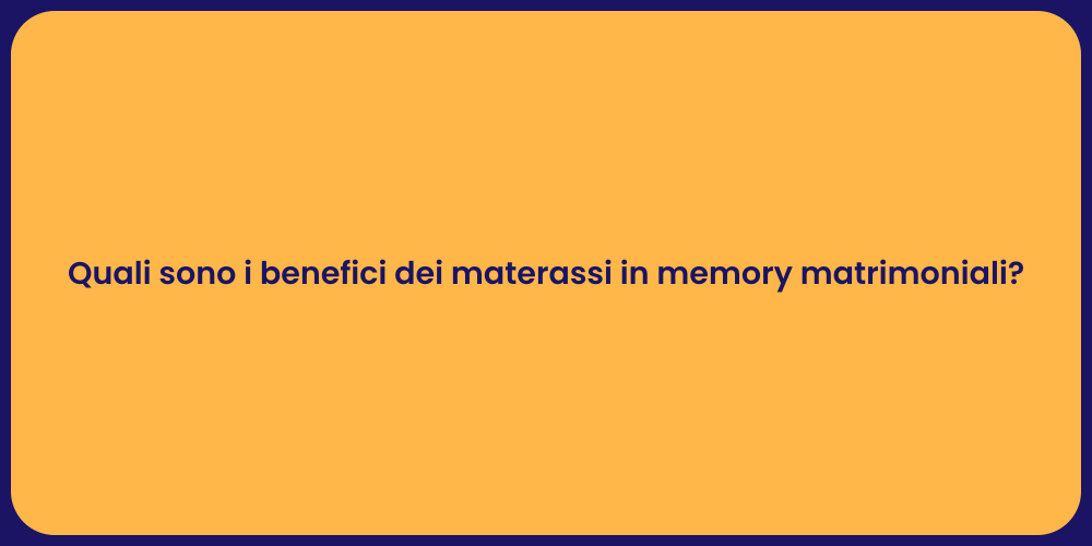 Quali sono i benefici dei materassi in memory matrimoniali?