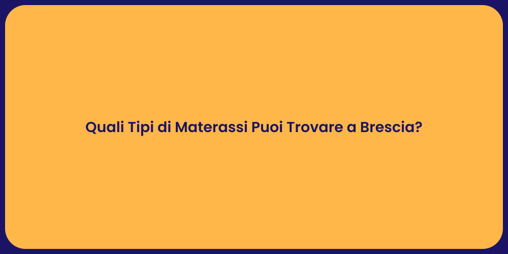 Quali Tipi di Materassi Puoi Trovare a Brescia?
