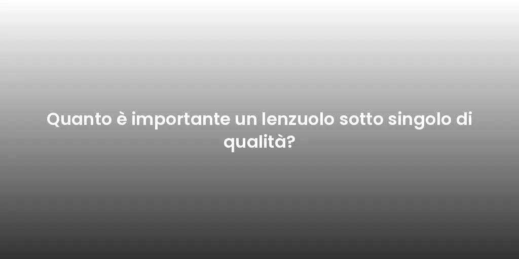 Quanto è importante un lenzuolo sotto singolo di qualità?