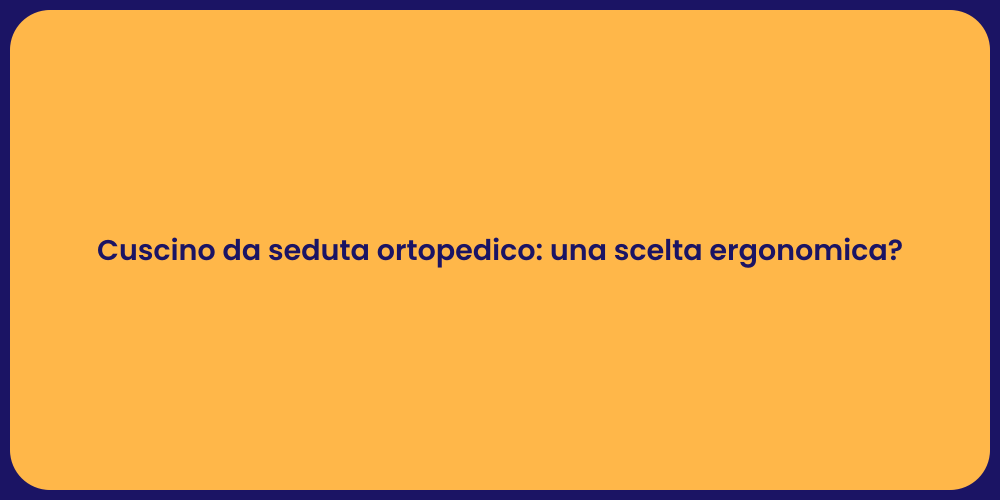 Cuscino da seduta ortopedico: una scelta ergonomica?