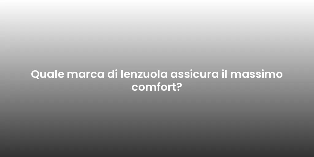 Quale marca di lenzuola assicura il massimo comfort?