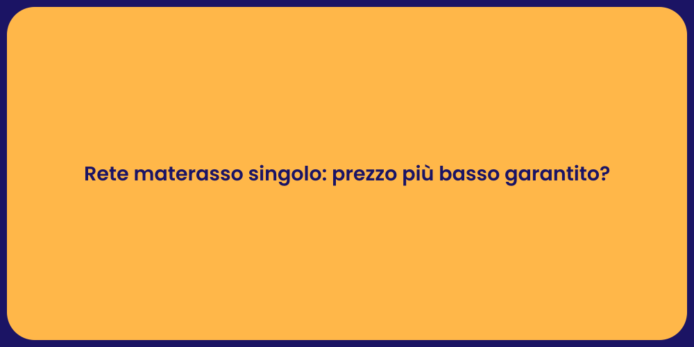 Rete materasso singolo: prezzo più basso garantito?