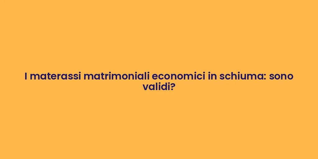 I materassi matrimoniali economici in schiuma: sono validi?