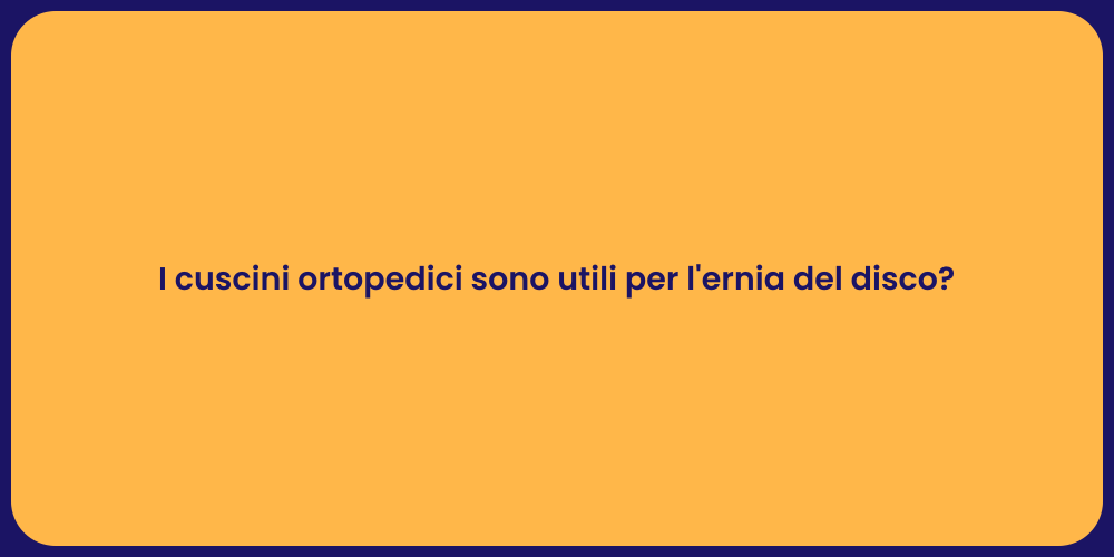 I cuscini ortopedici sono utili per l'ernia del disco?