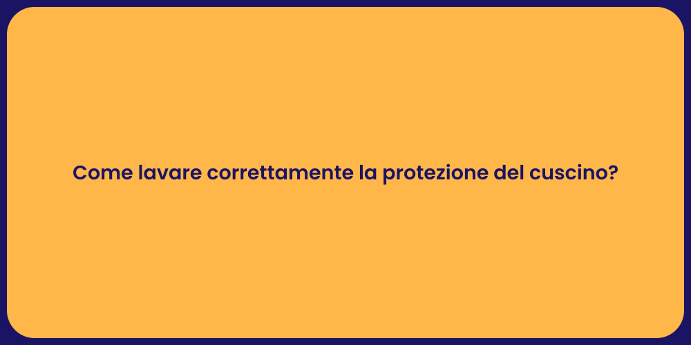 Come lavare correttamente la protezione del cuscino?