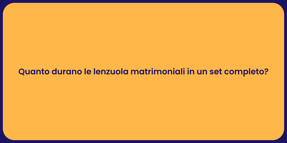 Quanto durano le lenzuola matrimoniali in un set completo?