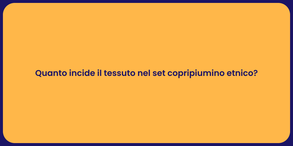 Quanto incide il tessuto nel set copripiumino etnico?