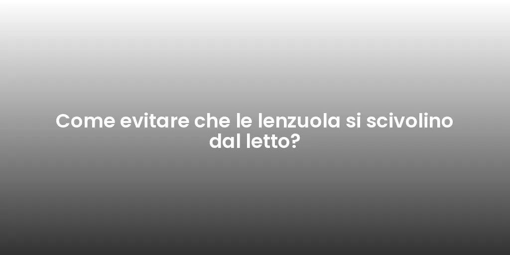 Come evitare che le lenzuola si scivolino dal letto?
