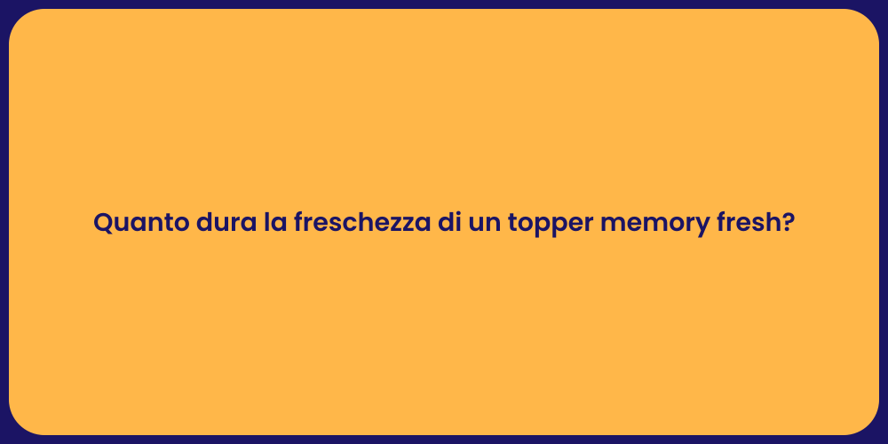 Quanto dura la freschezza di un topper memory fresh?