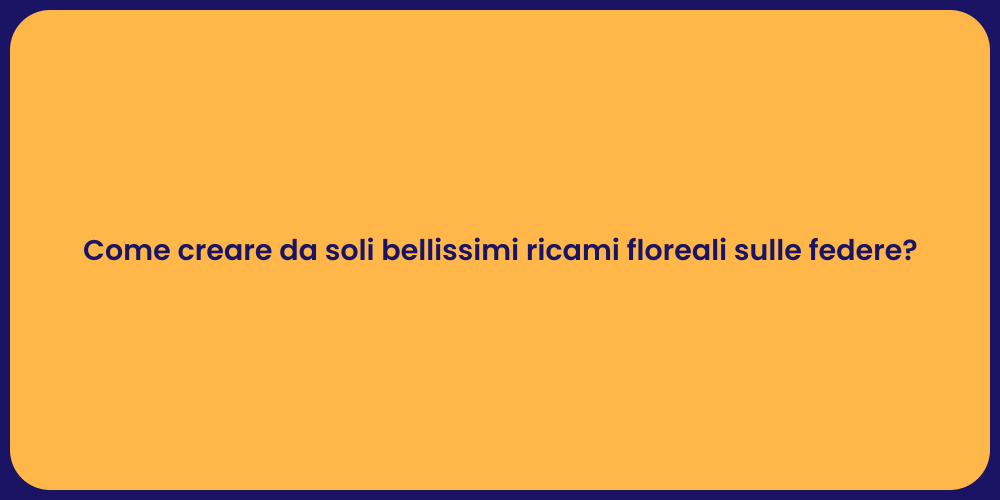 Come creare da soli bellissimi ricami floreali sulle federe?
