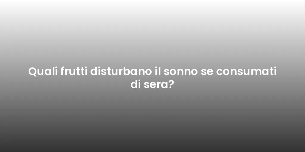 Quali frutti disturbano il sonno se consumati di sera?