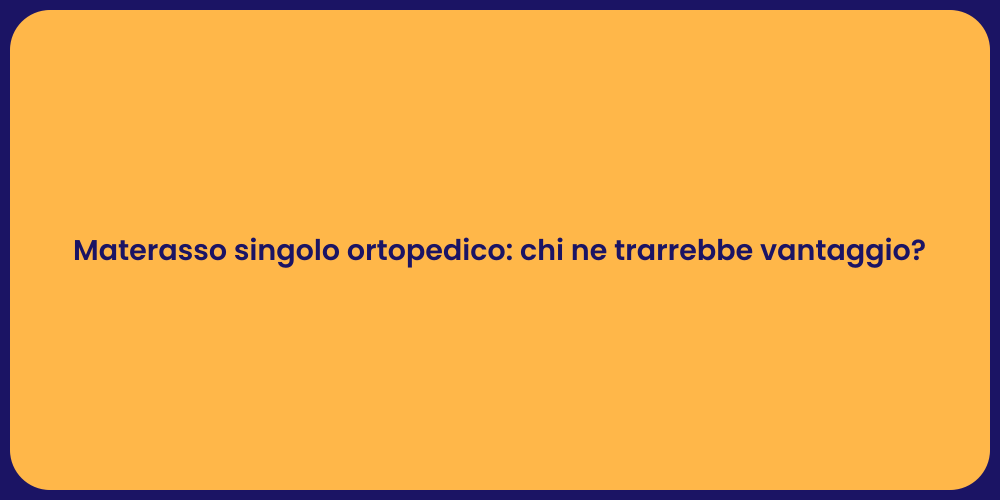 Materasso singolo ortopedico: chi ne trarrebbe vantaggio?