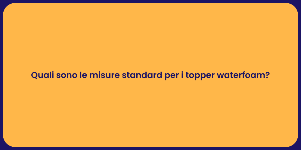 Quali sono le misure standard per i topper waterfoam?