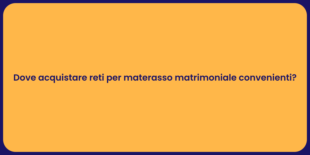 Dove acquistare reti per materasso matrimoniale convenienti?