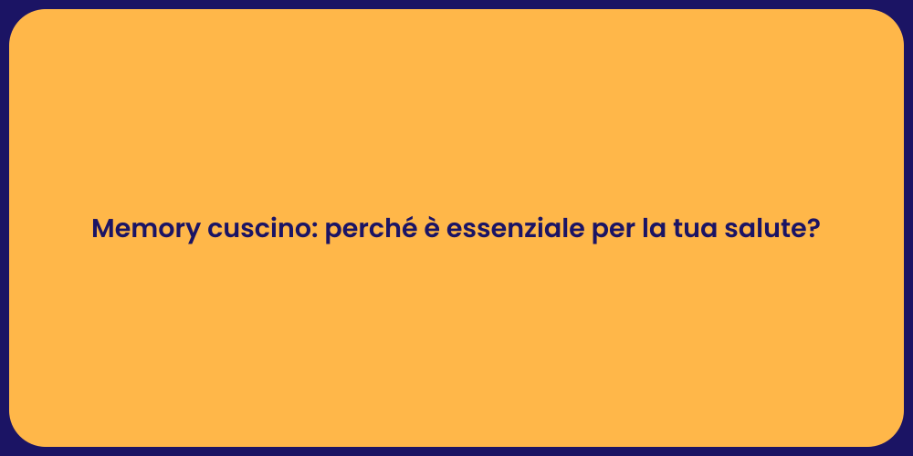 Memory cuscino: perché è essenziale per la tua salute?