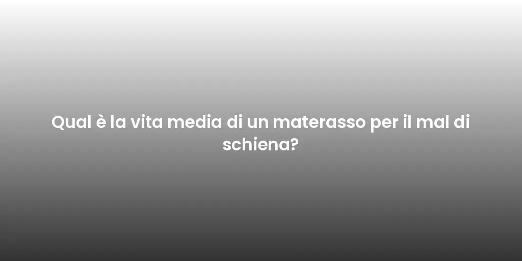 Qual è la vita media di un materasso per il mal di schiena?
