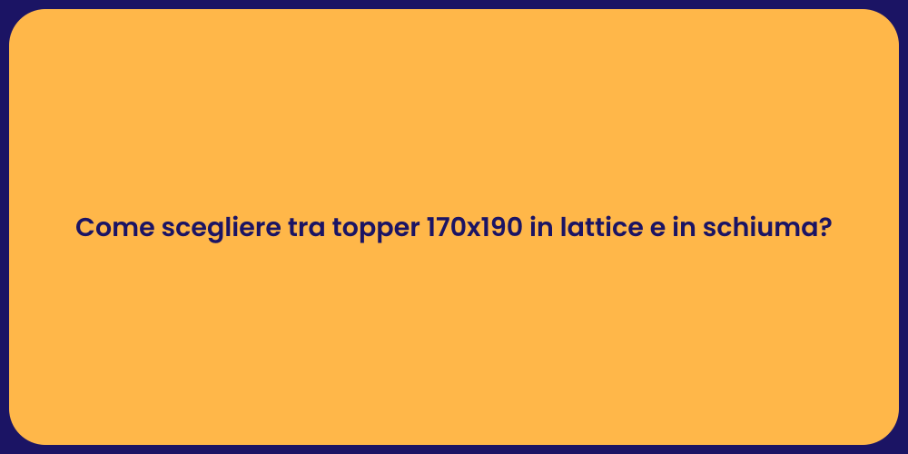 Come scegliere tra topper 170x190 in lattice e in schiuma?