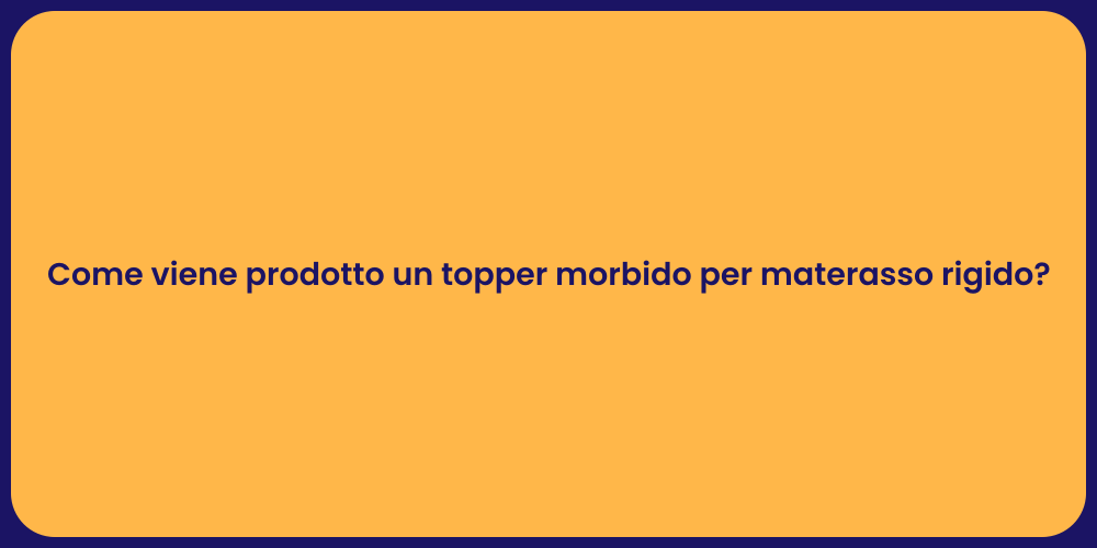 Come viene prodotto un topper morbido per materasso rigido?