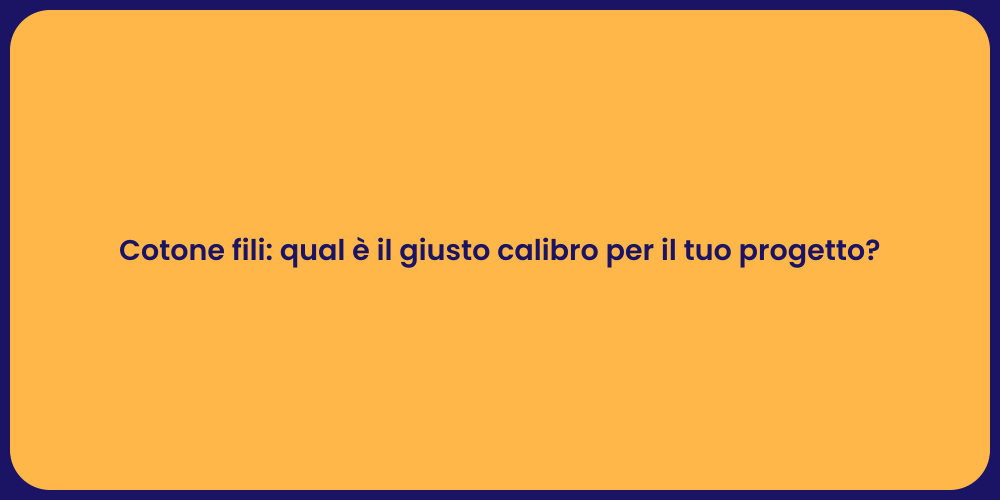 Cotone fili: qual è il giusto calibro per il tuo progetto?