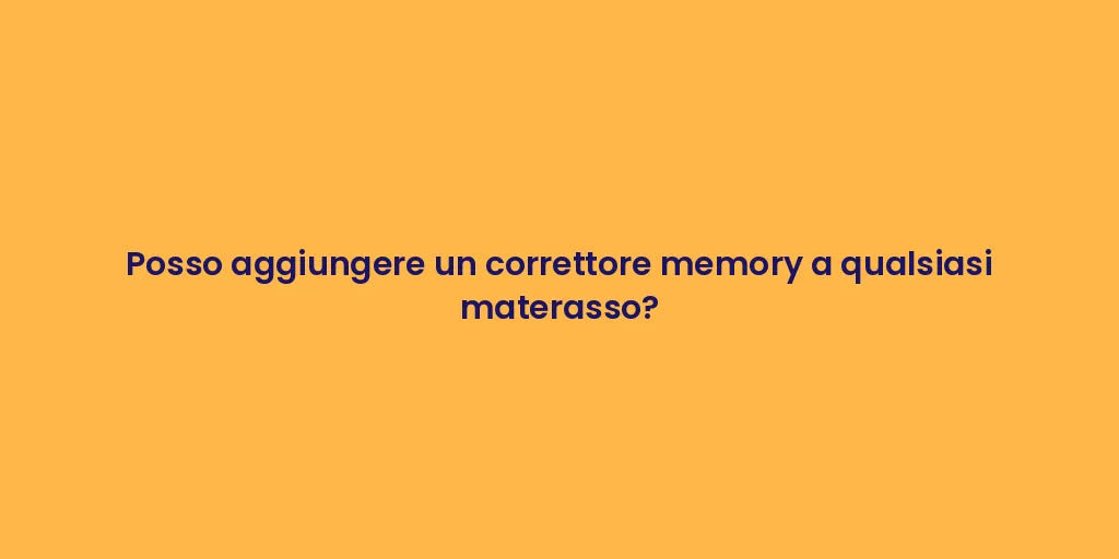 Posso aggiungere un correttore memory a qualsiasi materasso?