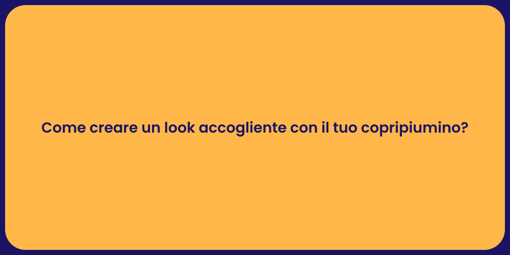 Come creare un look accogliente con il tuo copripiumino?