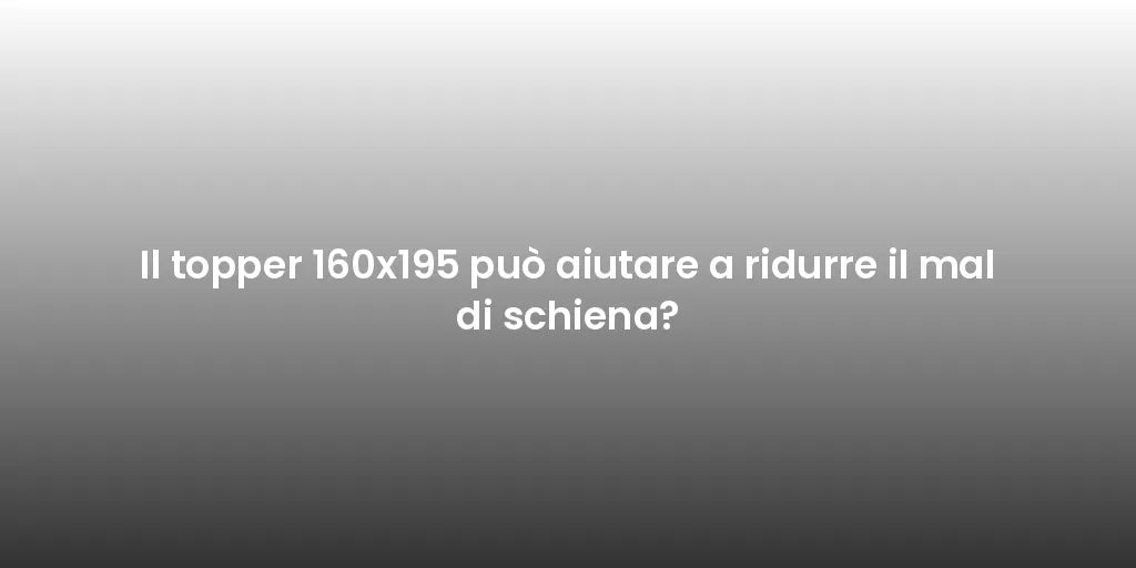 Il topper 160x195 può aiutare a ridurre il mal di schiena?