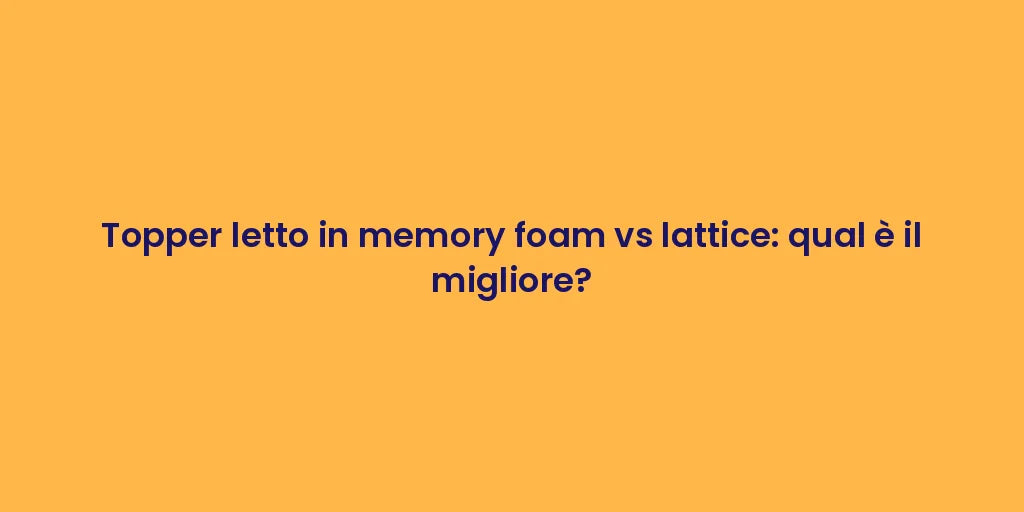 Topper letto in memory foam vs lattice: qual è il migliore?