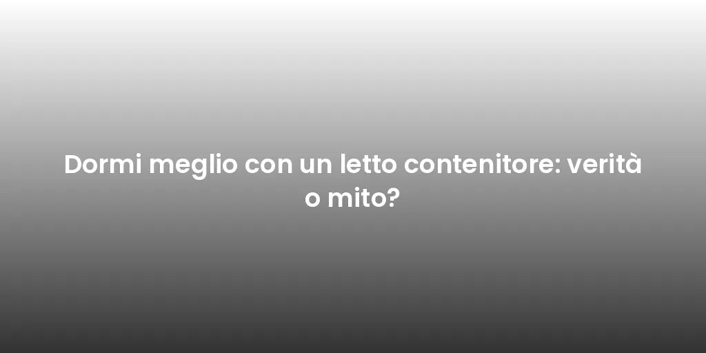 Dormi meglio con un letto contenitore: verità o mito?