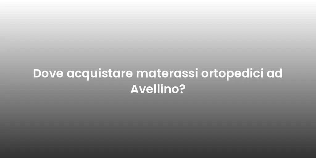 Dove acquistare materassi ortopedici ad Avellino?