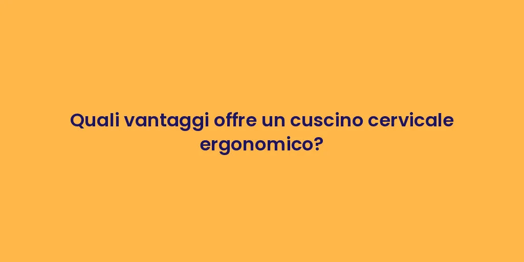 Quali vantaggi offre un cuscino cervicale ergonomico?