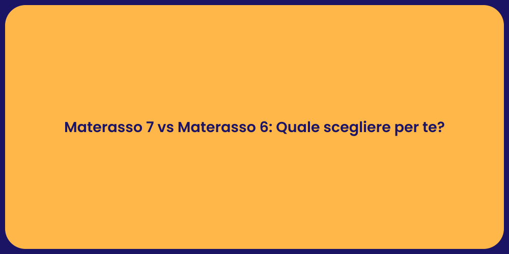 Materasso 7 vs Materasso 6: Quale scegliere per te?