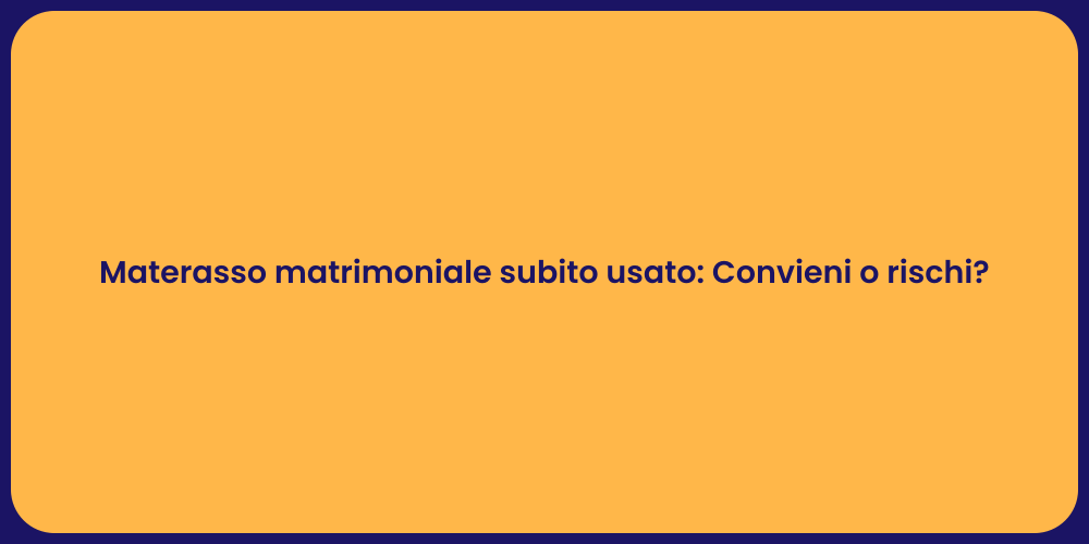 Materasso matrimoniale subito usato: Convieni o rischi?