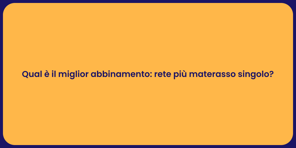 Qual è il miglior abbinamento: rete più materasso singolo?