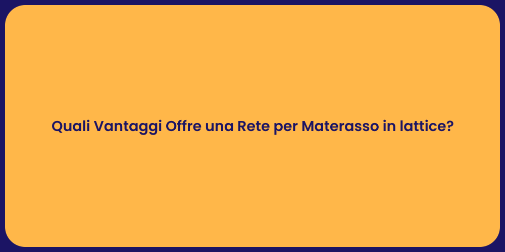 Quali Vantaggi Offre una Rete per Materasso in lattice?