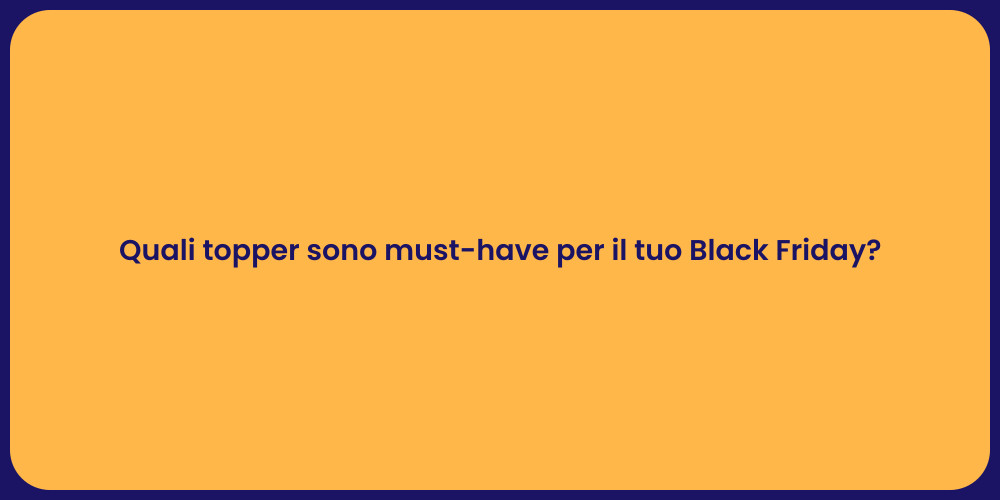 Quali topper sono must-have per il tuo Black Friday?