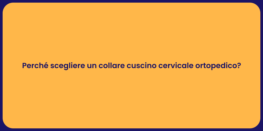 Perché scegliere un collare cuscino cervicale ortopedico?