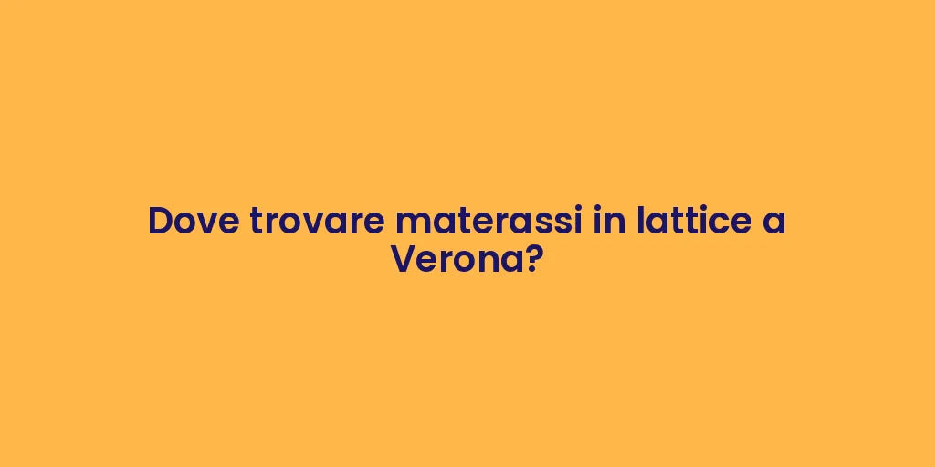 Dove trovare materassi in lattice a Verona?
