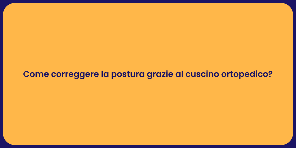 Come correggere la postura grazie al cuscino ortopedico?