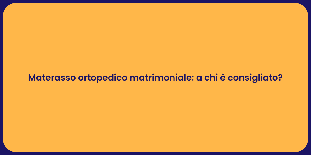 Materasso ortopedico matrimoniale: a chi è consigliato?