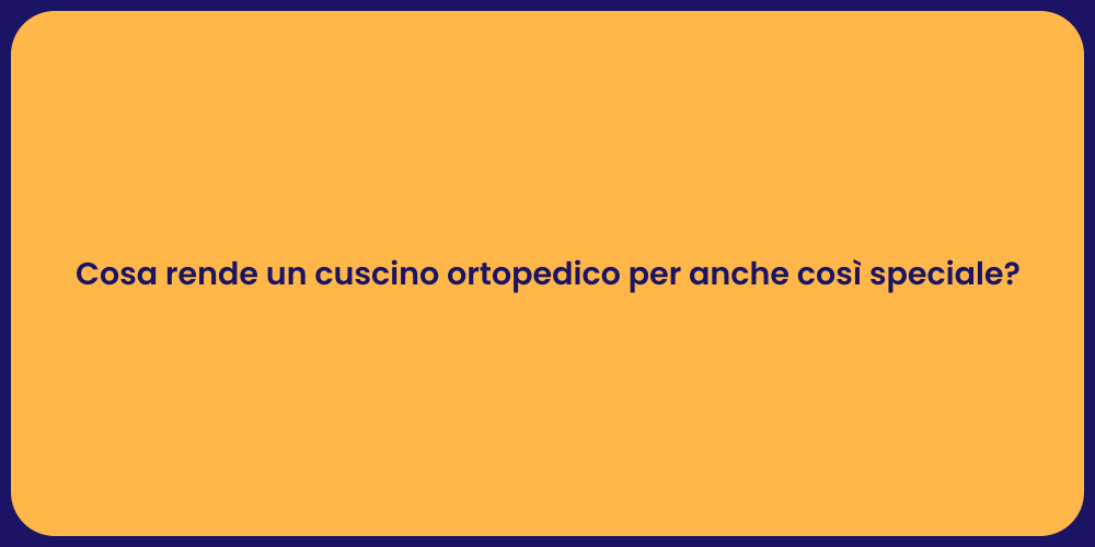 Cosa rende un cuscino ortopedico per anche così speciale?