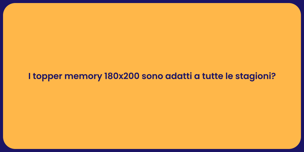 I topper memory 180x200 sono adatti a tutte le stagioni?